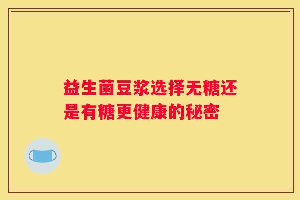 益生菌豆浆选择无糖还是有糖更健康的秘密
