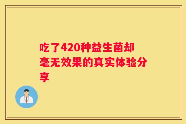 吃了420种益生菌却毫无效果的真实体验分享