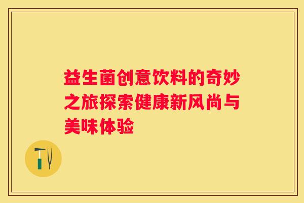益生菌创意饮料的奇妙之旅探索健康新风尚与美味体验