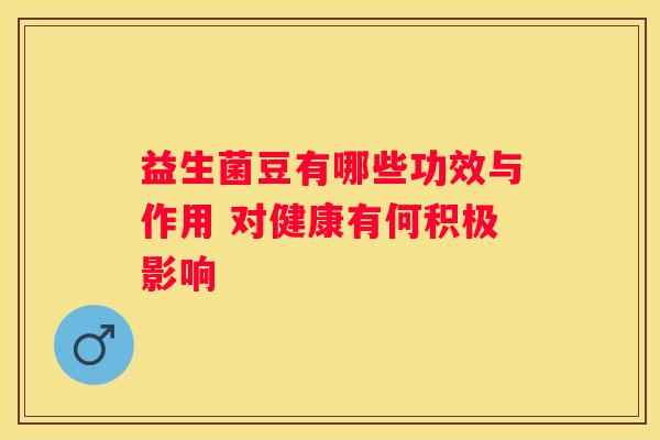 益生菌豆有哪些功效与作用 对健康有何积极影响