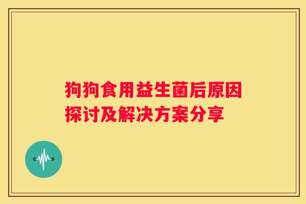 狗狗食用益生菌后原因探讨及解决方案分享