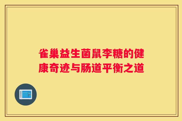 雀巢益生菌鼠李糖的健康奇迹与肠道平衡之道