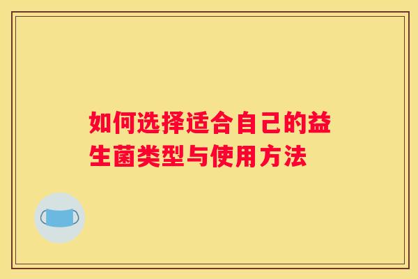 如何选择适合自己的益生菌类型与使用方法