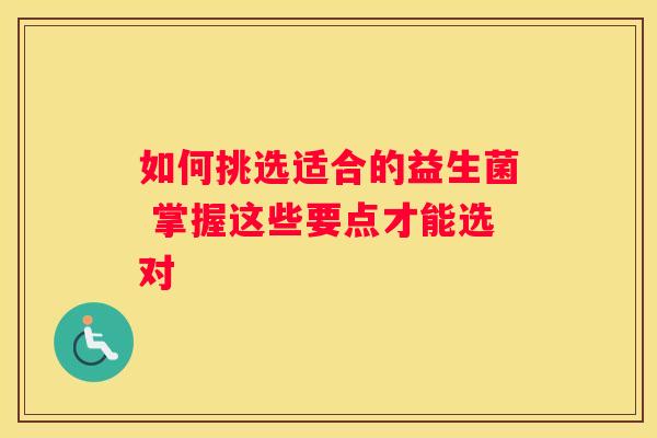 如何挑选适合的益生菌 掌握这些要点才能选对