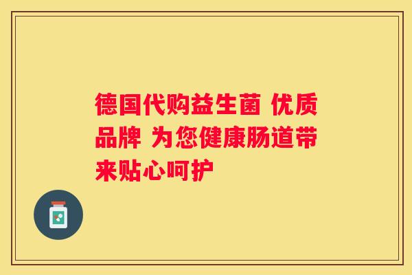 德国代购益生菌 优质品牌 为您健康肠道带来贴心呵护