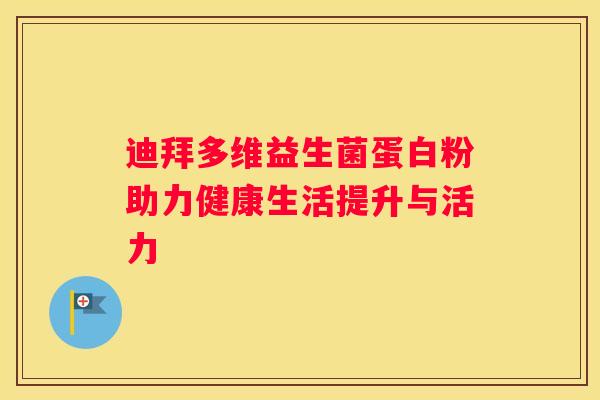 迪拜多维益生菌蛋白粉助力健康生活提升与活力