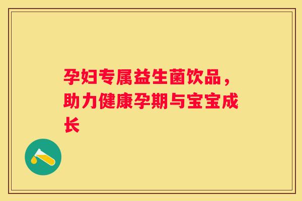孕妇专属益生菌饮品，助力健康孕期与宝宝成长