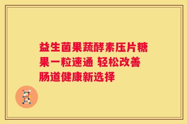 益生菌果蔬酵素压片糖果一粒速通 轻松改善肠道健康新选择