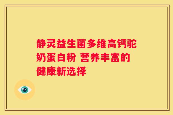 静灵益生菌多维高钙驼奶蛋白粉 营养丰富的健康新选择