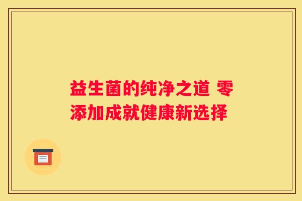 益生菌的纯净之道 零添加成就健康新选择