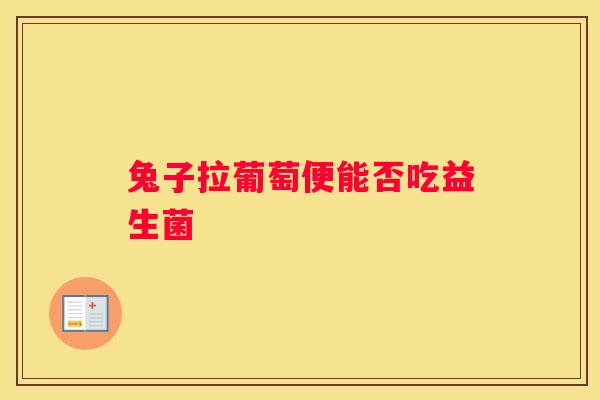 兔子拉葡萄便能否吃益生菌