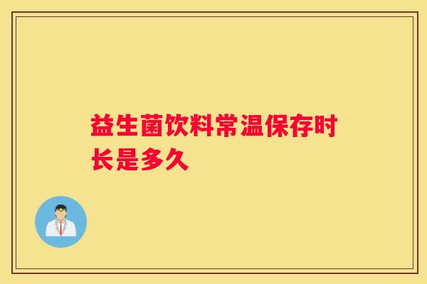 益生菌饮料常温保存时长是多久