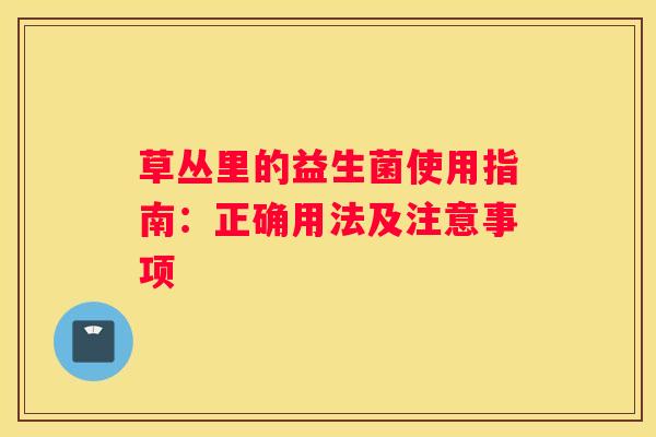 草丛里的益生菌使用指南：正确用法及注意事项