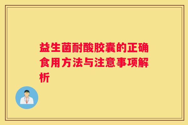 益生菌耐酸胶囊的正确食用方法与注意事项解析