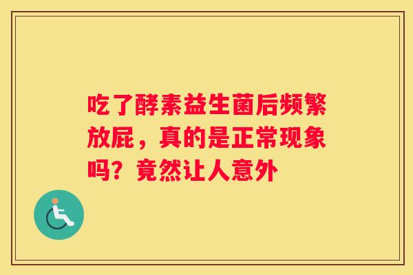吃了酵素益生菌后频繁放屁，真的是正常现象吗？竟然让人意外