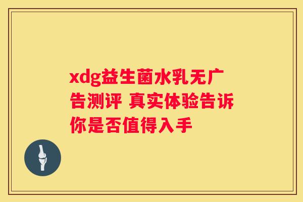 xdg益生菌水乳无广告测评 真实体验告诉你是否值得入手