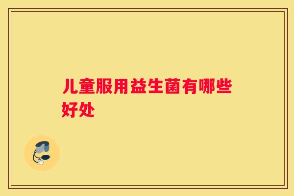 儿童服用益生菌有哪些好处