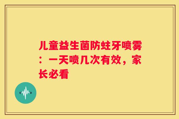 儿童益生菌防蛀牙喷雾：一天喷几次有效，家长必看