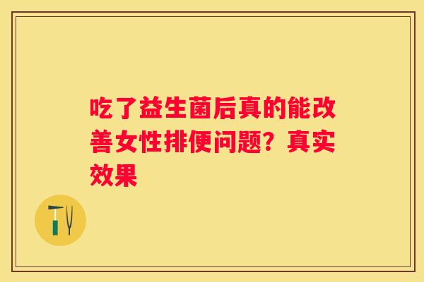 吃了益生菌后真的能改善女性排便问题？真实效果