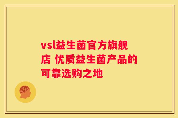 vsl益生菌官方旗舰店 优质益生菌产品的可靠选购之地