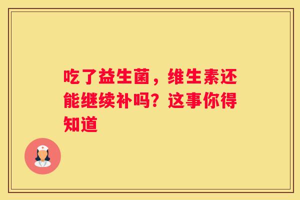 吃了益生菌，维生素还能继续补吗？这事你得知道