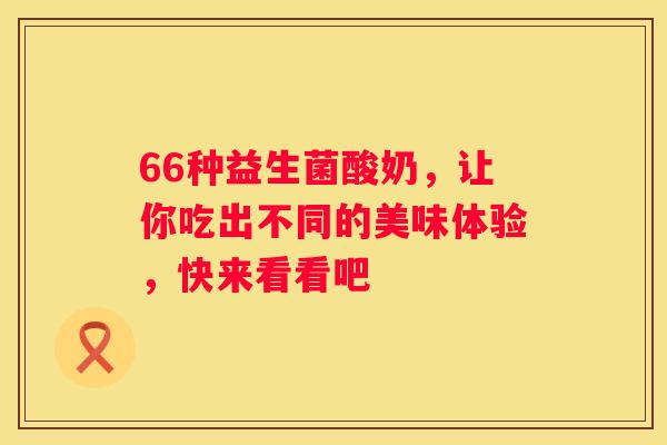 66种益生菌酸奶，让你吃出不同的美味体验，快来看看吧