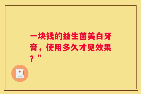 一块钱的益生菌美白牙膏，使用多久才见效果？”