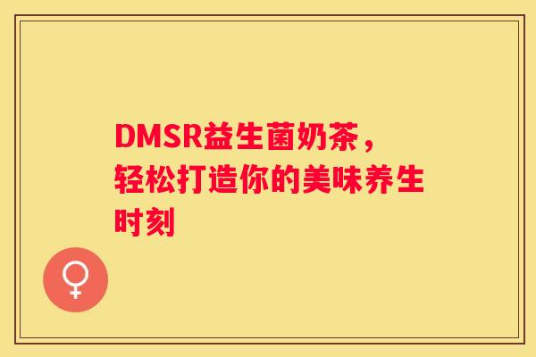 DMSR益生菌奶茶，轻松打造你的美味养生时刻