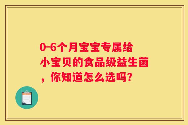 0-6个月宝宝专属给小宝贝的食品级益生菌，你知道怎么选吗？