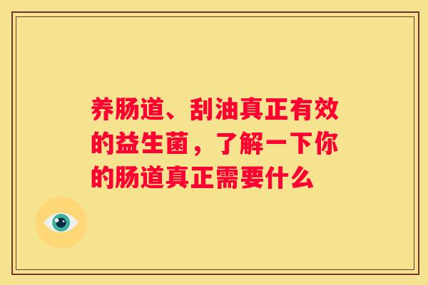 养肠道、刮油真正有效的益生菌，了解一下你的肠道真正需要什么