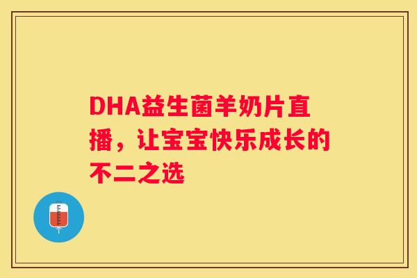 DHA益生菌羊奶片直播，让宝宝快乐成长的不二之选