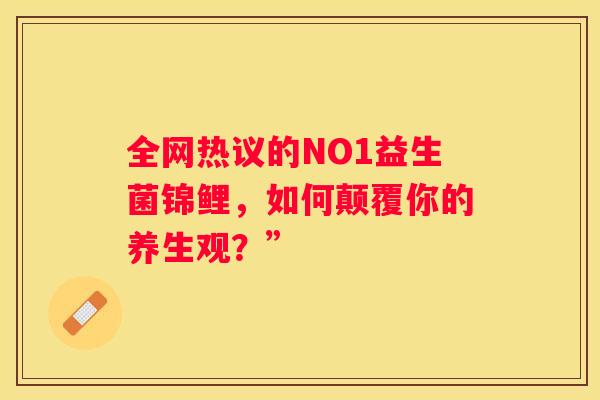 全网热议的NO1益生菌锦鲤，如何颠覆你的养生观？”