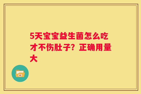 5天宝宝益生菌怎么吃才不伤肚子？正确用量大