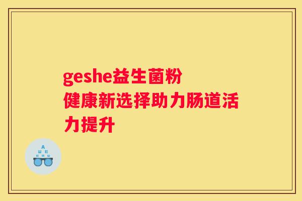geshe益生菌粉 健康新选择助力肠道活力提升