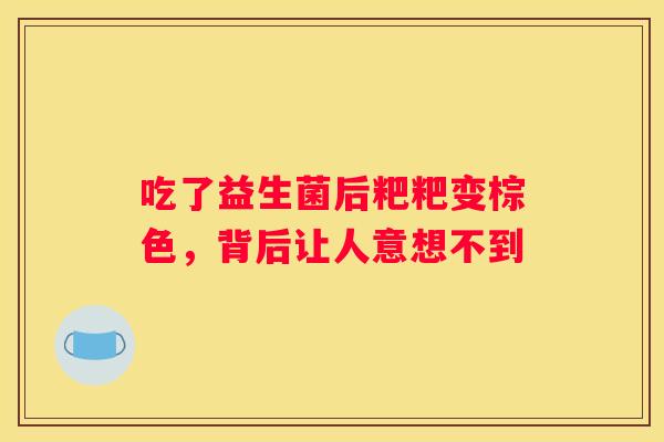 吃了益生菌后粑粑变棕色，背后让人意想不到