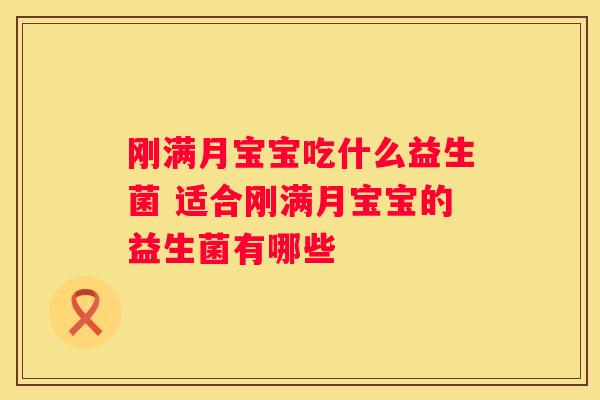 刚满月宝宝吃什么益生菌 适合刚满月宝宝的益生菌有哪些