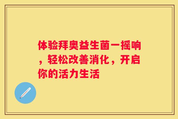 体验拜奥益生菌一摇响，轻松改善消化，开启你的活力生活