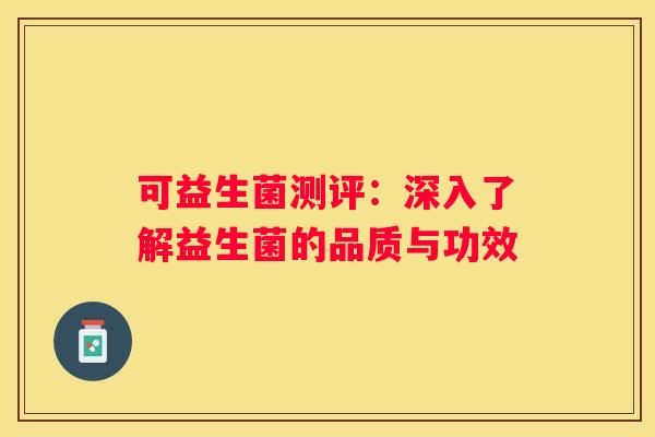 可益生菌测评：深入了解益生菌的品质与功效