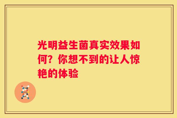 光明益生菌真实效果如何？你想不到的让人惊艳的体验