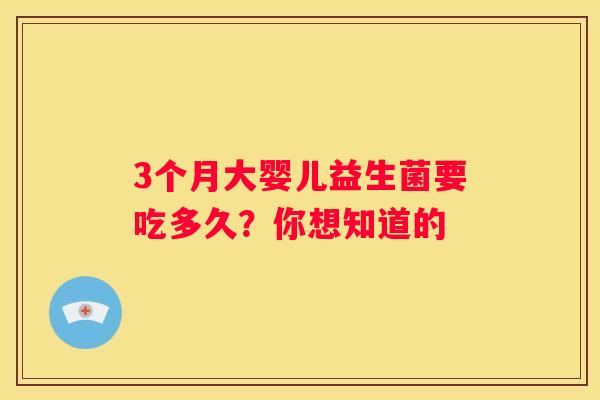 3个月大婴儿益生菌要吃多久？你想知道的