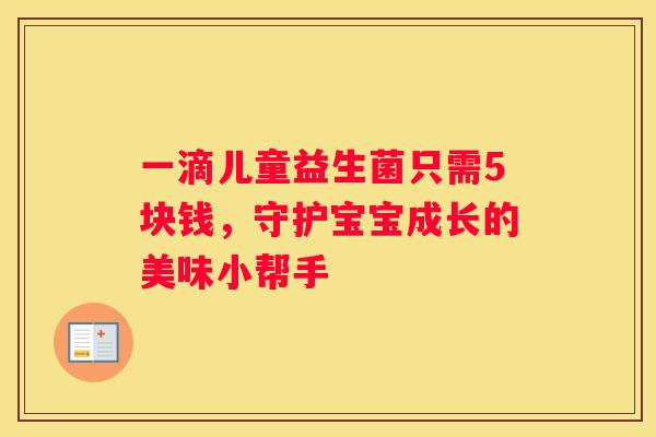 一滴儿童益生菌只需5块钱，守护宝宝成长的美味小帮手