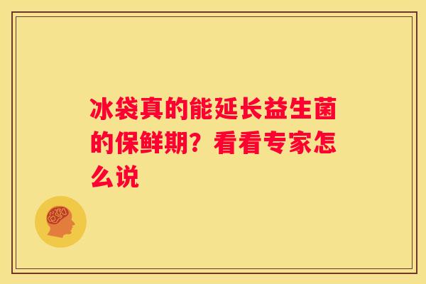 冰袋真的能延长益生菌的保鲜期？看看专家怎么说