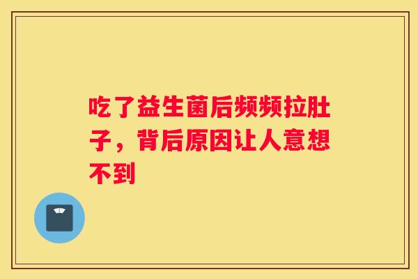 吃了益生菌后频频拉肚子，背后原因让人意想不到