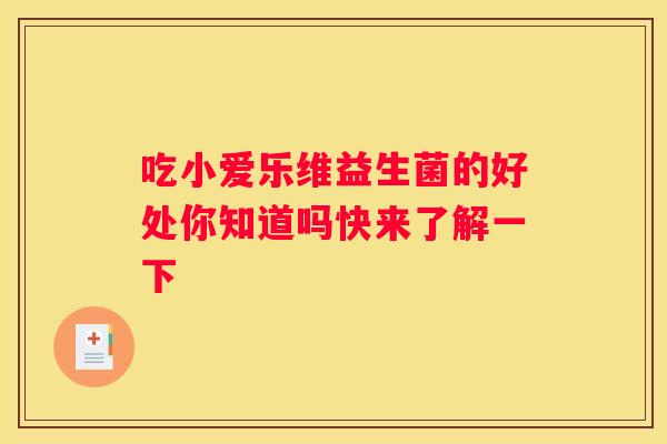 吃小爱乐维益生菌的好处你知道吗快来了解一下