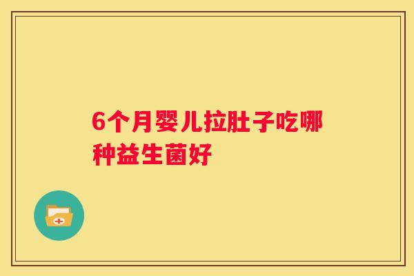 6个月婴儿拉肚子吃哪种益生菌好