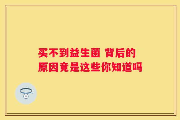 买不到益生菌 背后的原因竟是这些你知道吗