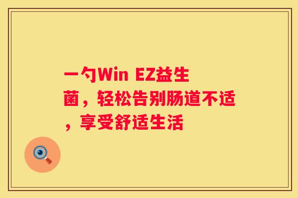 一勺Win EZ益生菌，轻松告别肠道不适，享受舒适生活
