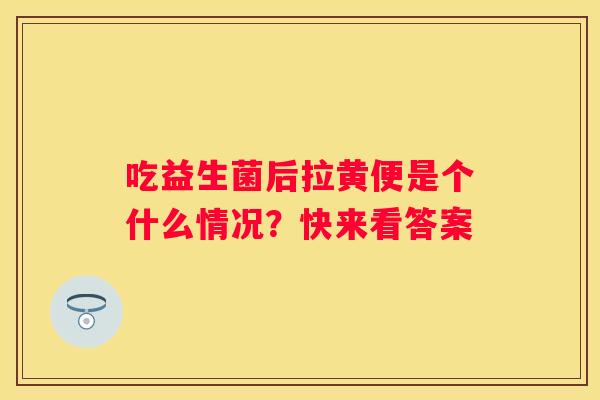 吃益生菌后拉黄便是个什么情况？快来看答案
