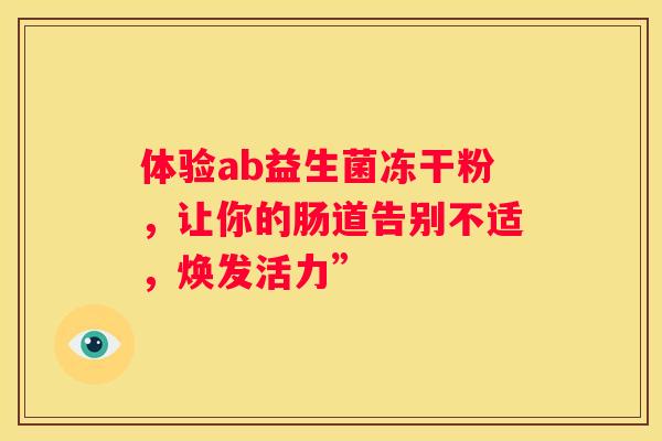 体验ab益生菌冻干粉，让你的肠道告别不适，焕发活力”