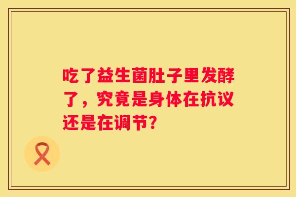 吃了益生菌肚子里发酵了，究竟是身体在抗议还是在调节？